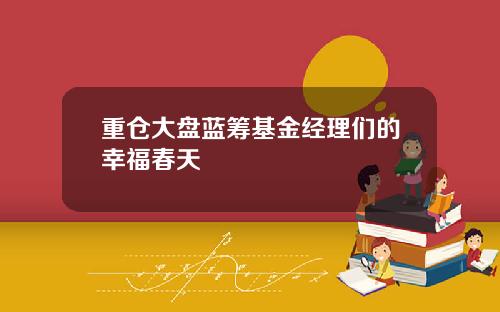 重仓大盘蓝筹基金经理们的幸福春天