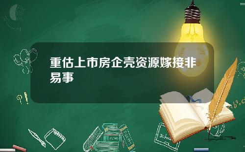 重估上市房企壳资源嫁接非易事