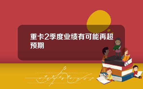 重卡2季度业绩有可能再超预期