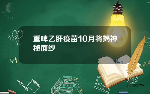 重啤乙肝疫苗10月将揭神秘面纱