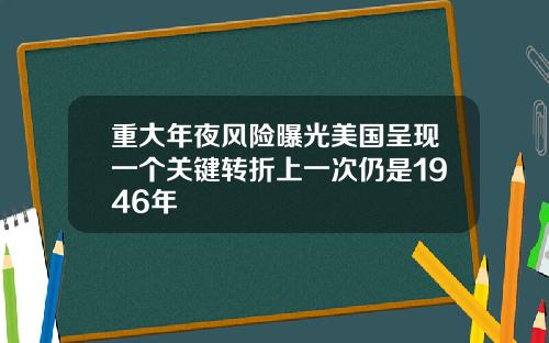 重大年夜风险曝光美国呈现一个关键转折上一次仍是1946年