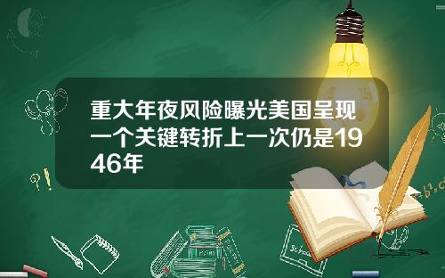 重大年夜风险曝光美国呈现一个关键转折上一次仍是1946年