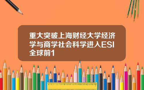 重大突破上海财经大学经济学与商学社会科学进入ESI全球前1