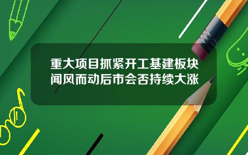 重大项目抓紧开工基建板块闻风而动后市会否持续大涨