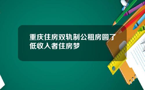 重庆住房双轨制公租房圆了低收入者住房梦
