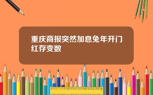 重庆商报突然加息兔年开门红存变数