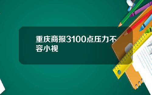 重庆商报3100点压力不容小视