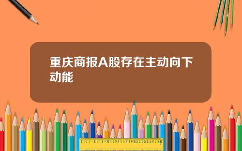 重庆商报A股存在主动向下动能
