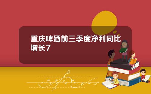 重庆啤酒前三季度净利同比增长7
