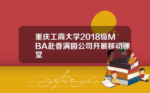 重庆工商大学2018级MBA赴香满圆公司开展移动课堂