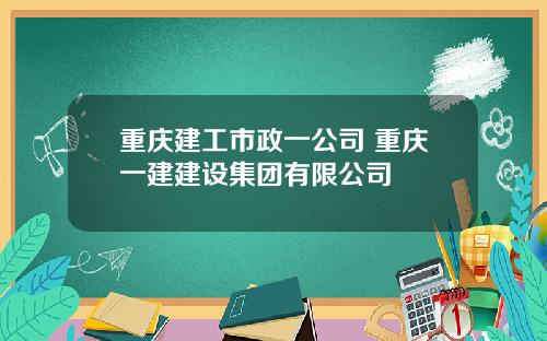重庆建工市政一公司 重庆一建建设集团有限公司