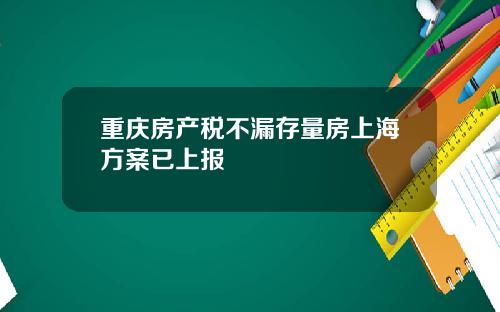 重庆房产税不漏存量房上海方案已上报