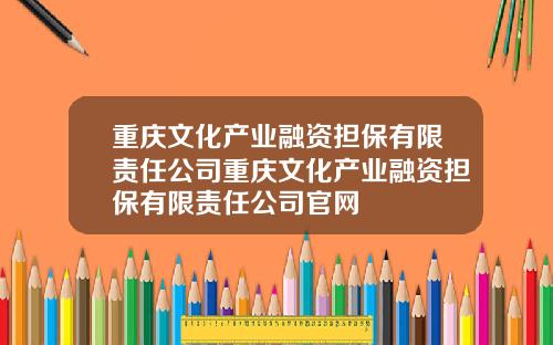 重庆文化产业融资担保有限责任公司重庆文化产业融资担保有限责任公司官网