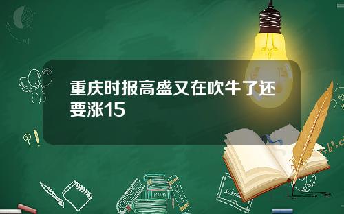 重庆时报高盛又在吹牛了还要涨15