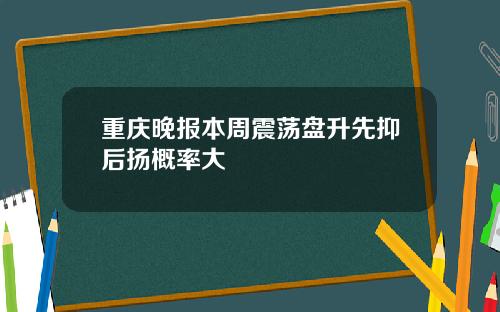 重庆晚报本周震荡盘升先抑后扬概率大