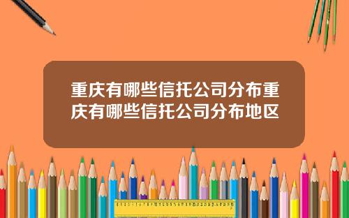 重庆有哪些信托公司分布重庆有哪些信托公司分布地区