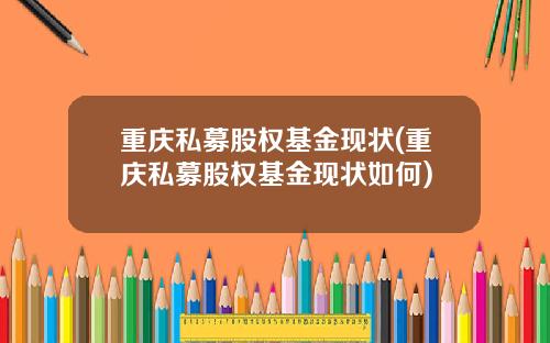 重庆私募股权基金现状(重庆私募股权基金现状如何)
