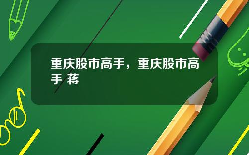 重庆股市高手，重庆股市高手 蒋
