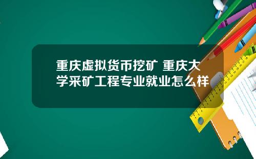 重庆虚拟货币挖矿 重庆大学采矿工程专业就业怎么样