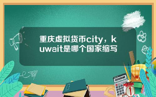 重庆虚拟货币city，kuwait是哪个国家缩写
