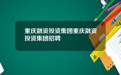 重庆融资投资集团重庆融资投资集团招聘