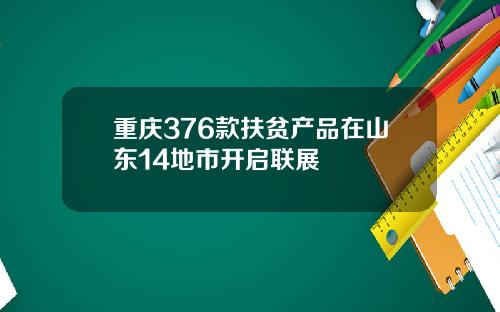 重庆376款扶贫产品在山东14地市开启联展