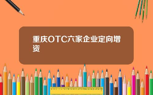 重庆OTC六家企业定向增资