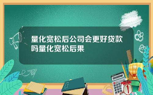 量化宽松后公司会更好贷款吗量化宽松后果