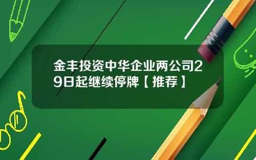 金丰投资中华企业两公司29日起继续停牌【推荐】