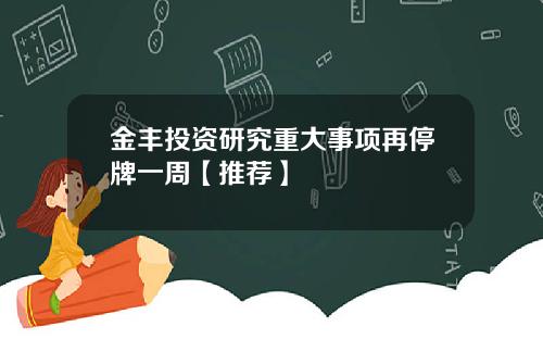 金丰投资研究重大事项再停牌一周【推荐】