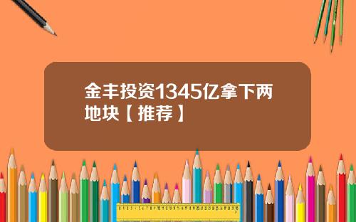 金丰投资1345亿拿下两地块【推荐】