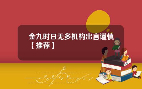 金九时日无多机构出言谨慎【推荐】