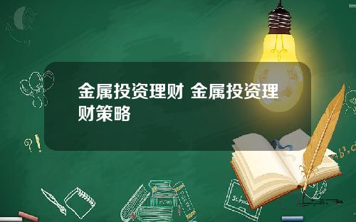 金属投资理财 金属投资理财策略