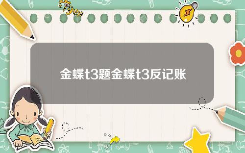 金蝶t3题金蝶t3反记账