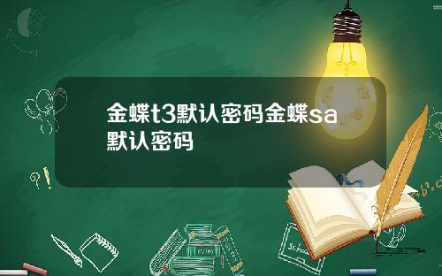 金蝶t3默认密码金蝶sa默认密码