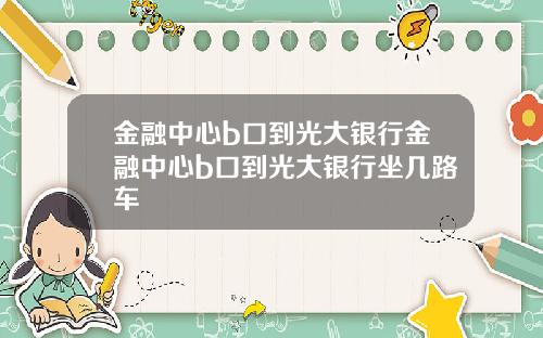 金融中心b口到光大银行金融中心b口到光大银行坐几路车