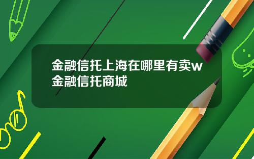 金融信托上海在哪里有卖w金融信托商城