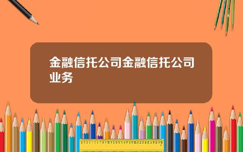 金融信托公司金融信托公司业务