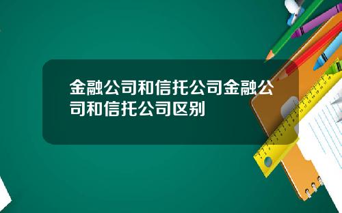 金融公司和信托公司金融公司和信托公司区别
