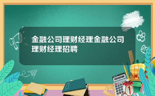 金融公司理财经理金融公司理财经理招聘