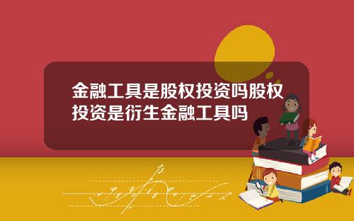 金融工具是股权投资吗股权投资是衍生金融工具吗