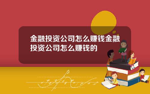 金融投资公司怎么赚钱金融投资公司怎么赚钱的