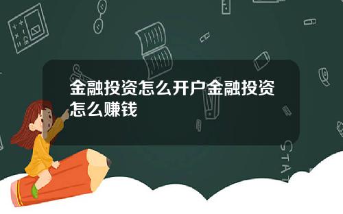 金融投资怎么开户金融投资怎么赚钱