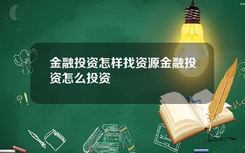 金融投资怎样找资源金融投资怎么投资