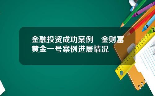 金融投资成功案例犇金财富黄金一号案例进展情况