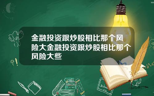 金融投资跟炒股相比那个风险大金融投资跟炒股相比那个风险大些