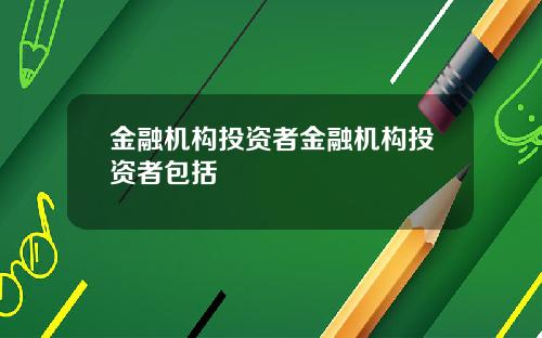 金融机构投资者金融机构投资者包括