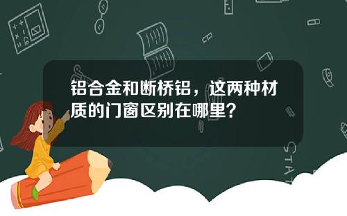 铝合金和断桥铝，这两种材质的门窗区别在哪里？