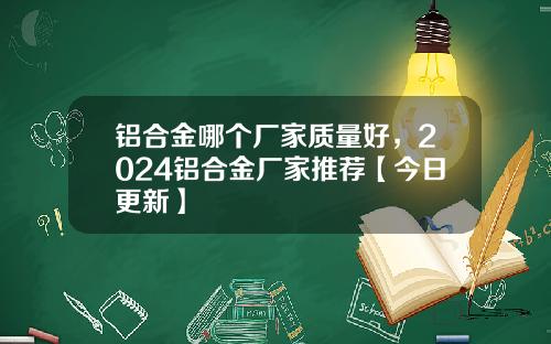 铝合金哪个厂家质量好，2024铝合金厂家推荐【今日更新】