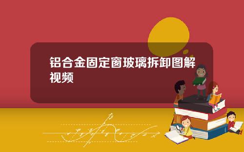 铝合金固定窗玻璃拆卸图解视频